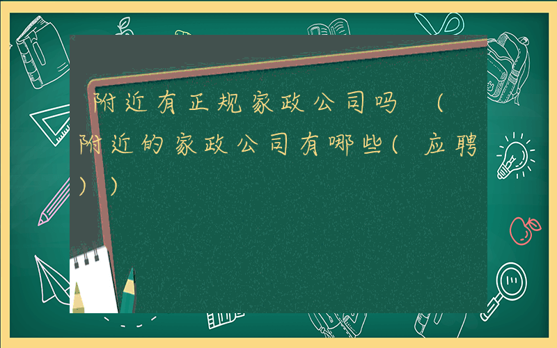 附近有正规家政公司吗 (附近的家政公司有哪些(应聘))
